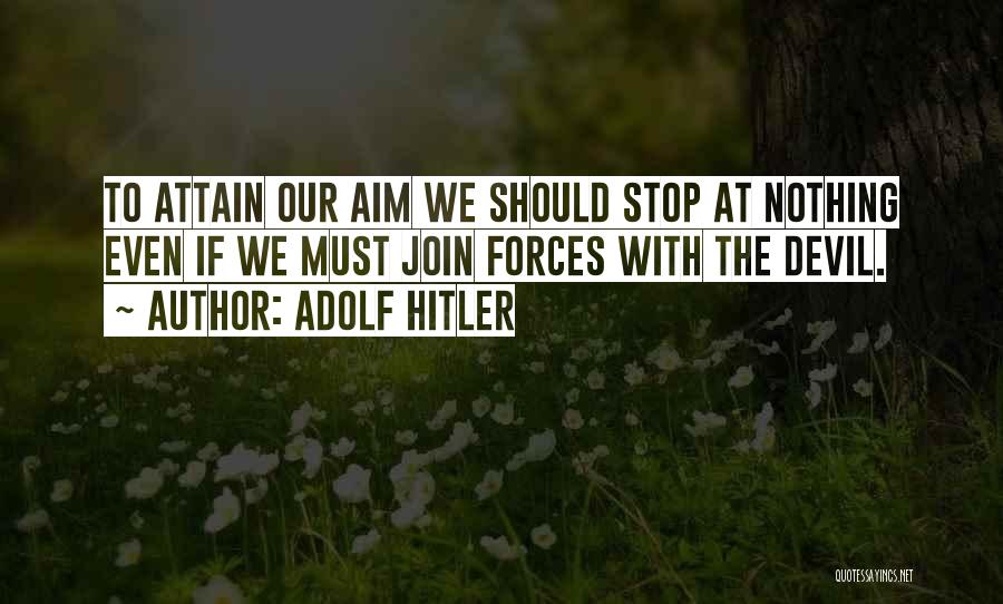 Adolf Hitler Quotes: To Attain Our Aim We Should Stop At Nothing Even If We Must Join Forces With The Devil.