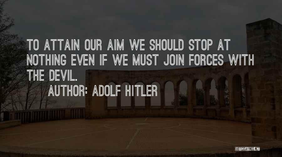 Adolf Hitler Quotes: To Attain Our Aim We Should Stop At Nothing Even If We Must Join Forces With The Devil.