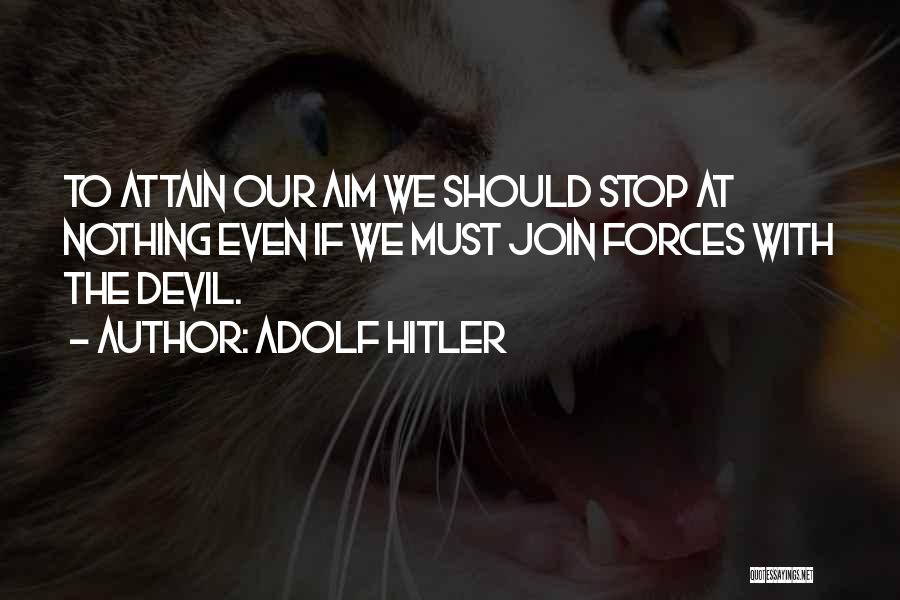 Adolf Hitler Quotes: To Attain Our Aim We Should Stop At Nothing Even If We Must Join Forces With The Devil.