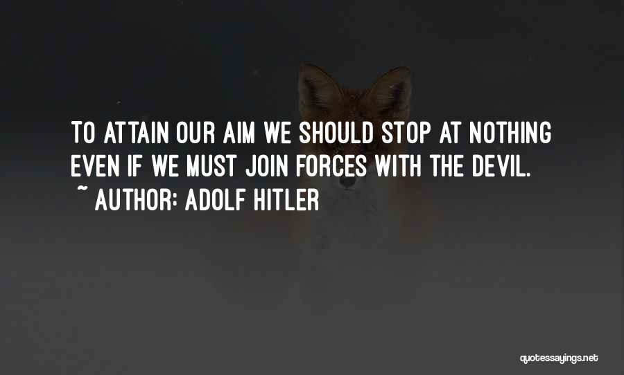 Adolf Hitler Quotes: To Attain Our Aim We Should Stop At Nothing Even If We Must Join Forces With The Devil.