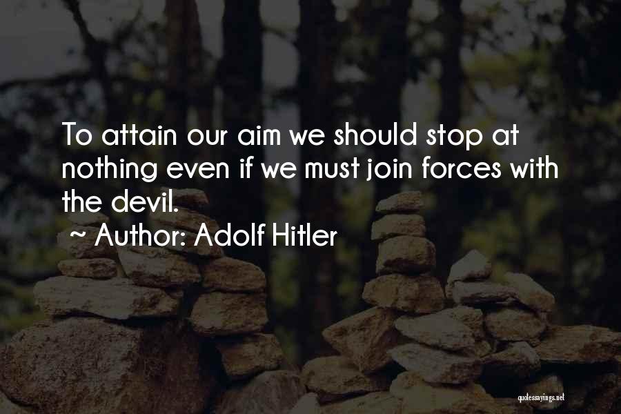 Adolf Hitler Quotes: To Attain Our Aim We Should Stop At Nothing Even If We Must Join Forces With The Devil.