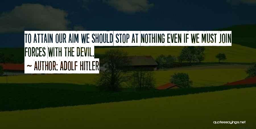 Adolf Hitler Quotes: To Attain Our Aim We Should Stop At Nothing Even If We Must Join Forces With The Devil.