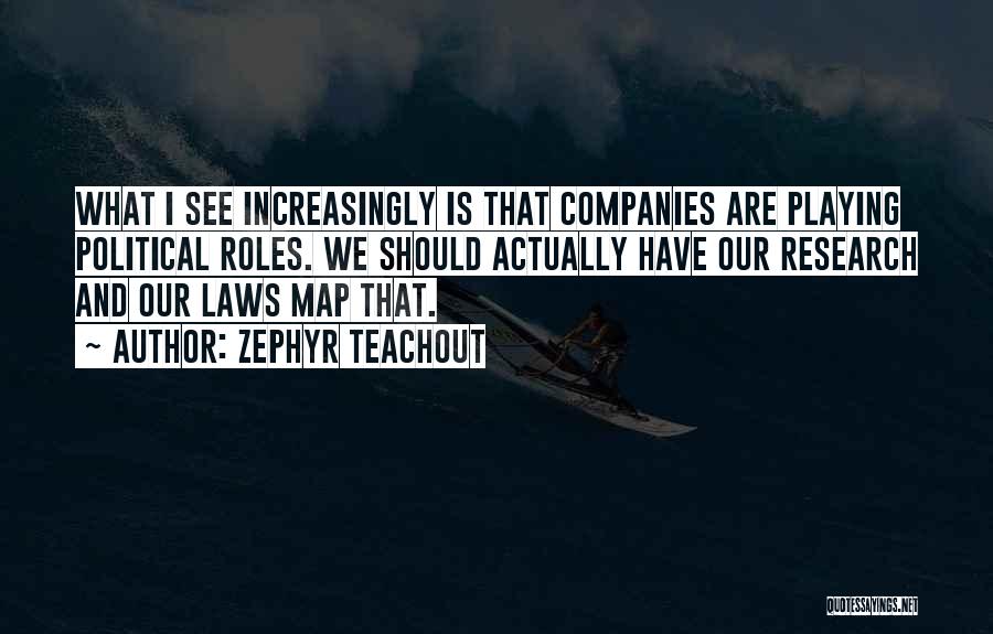 Zephyr Teachout Quotes: What I See Increasingly Is That Companies Are Playing Political Roles. We Should Actually Have Our Research And Our Laws