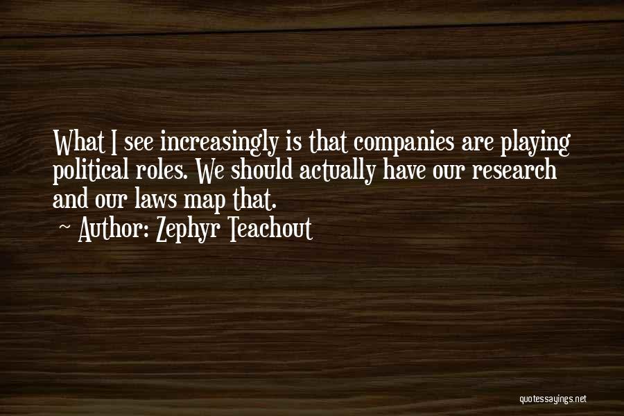 Zephyr Teachout Quotes: What I See Increasingly Is That Companies Are Playing Political Roles. We Should Actually Have Our Research And Our Laws