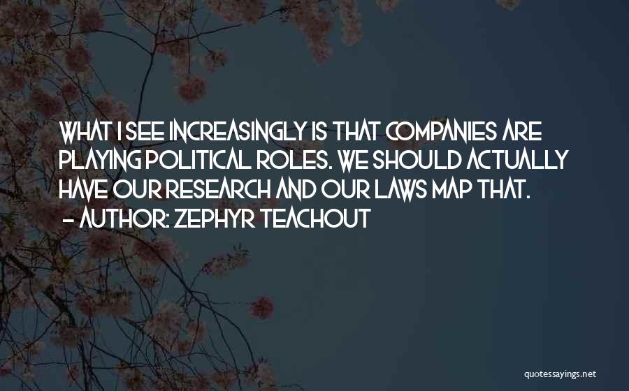 Zephyr Teachout Quotes: What I See Increasingly Is That Companies Are Playing Political Roles. We Should Actually Have Our Research And Our Laws