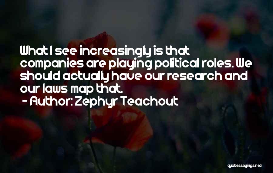 Zephyr Teachout Quotes: What I See Increasingly Is That Companies Are Playing Political Roles. We Should Actually Have Our Research And Our Laws