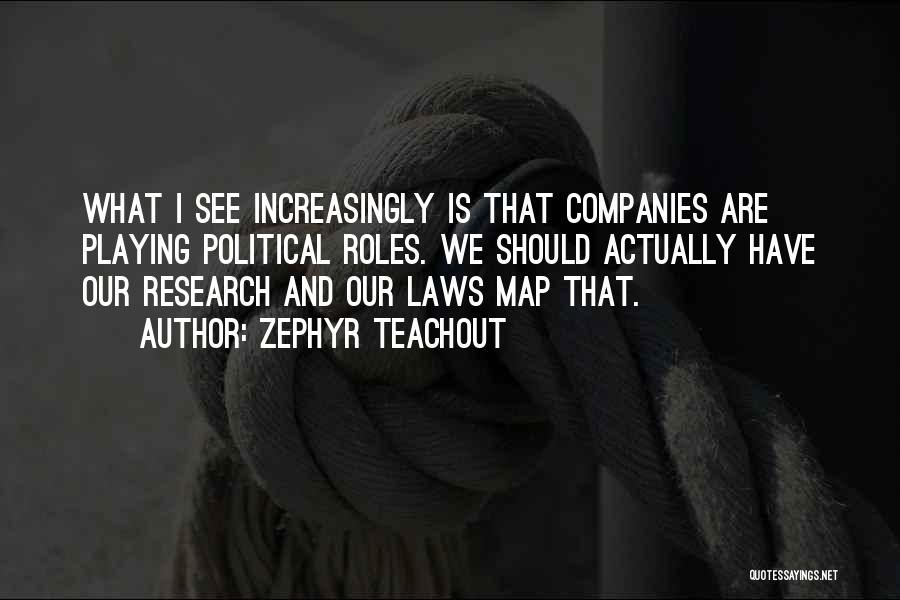 Zephyr Teachout Quotes: What I See Increasingly Is That Companies Are Playing Political Roles. We Should Actually Have Our Research And Our Laws