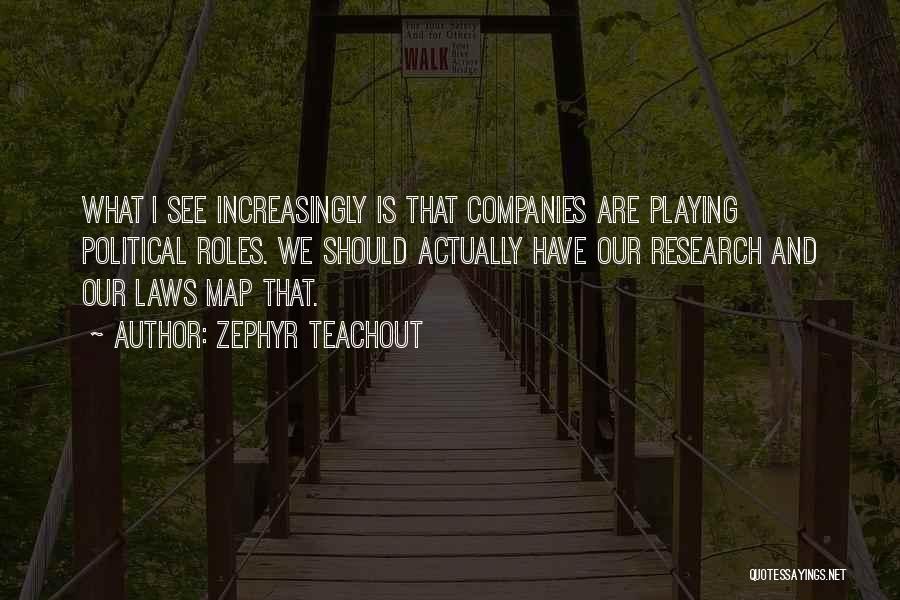 Zephyr Teachout Quotes: What I See Increasingly Is That Companies Are Playing Political Roles. We Should Actually Have Our Research And Our Laws