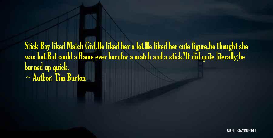 Tim Burton Quotes: Stick Boy Liked Match Girl,he Liked Her A Lot.he Liked Her Cute Figure,he Thought She Was Hot.but Could A Flame