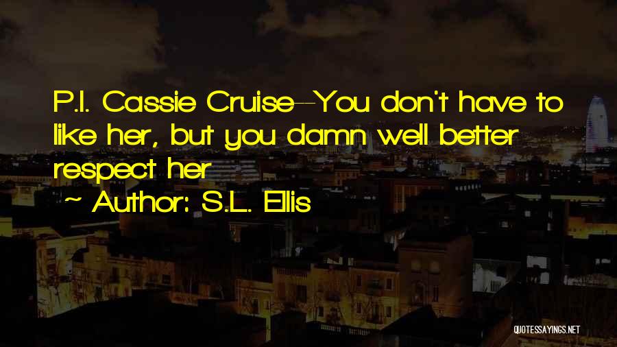 S.L. Ellis Quotes: P.i. Cassie Cruise--you Don't Have To Like Her, But You Damn Well Better Respect Her