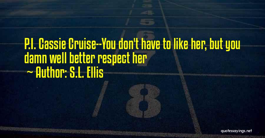 S.L. Ellis Quotes: P.i. Cassie Cruise--you Don't Have To Like Her, But You Damn Well Better Respect Her