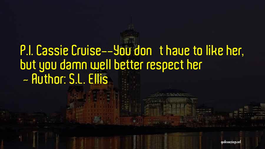 S.L. Ellis Quotes: P.i. Cassie Cruise--you Don't Have To Like Her, But You Damn Well Better Respect Her