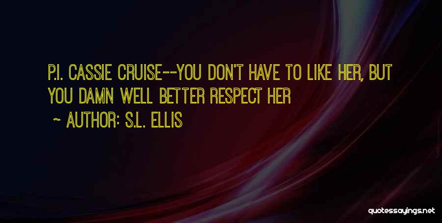 S.L. Ellis Quotes: P.i. Cassie Cruise--you Don't Have To Like Her, But You Damn Well Better Respect Her