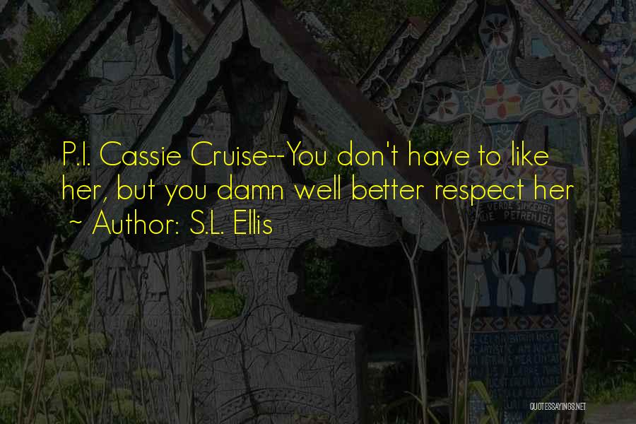 S.L. Ellis Quotes: P.i. Cassie Cruise--you Don't Have To Like Her, But You Damn Well Better Respect Her