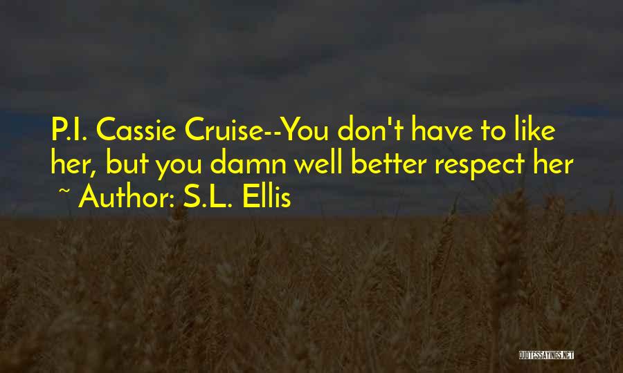 S.L. Ellis Quotes: P.i. Cassie Cruise--you Don't Have To Like Her, But You Damn Well Better Respect Her