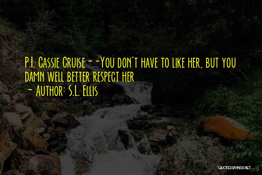 S.L. Ellis Quotes: P.i. Cassie Cruise--you Don't Have To Like Her, But You Damn Well Better Respect Her