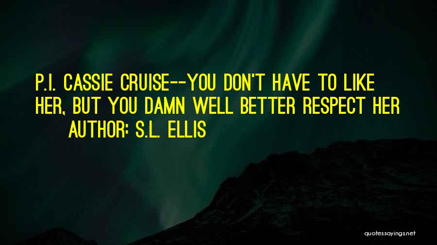 S.L. Ellis Quotes: P.i. Cassie Cruise--you Don't Have To Like Her, But You Damn Well Better Respect Her