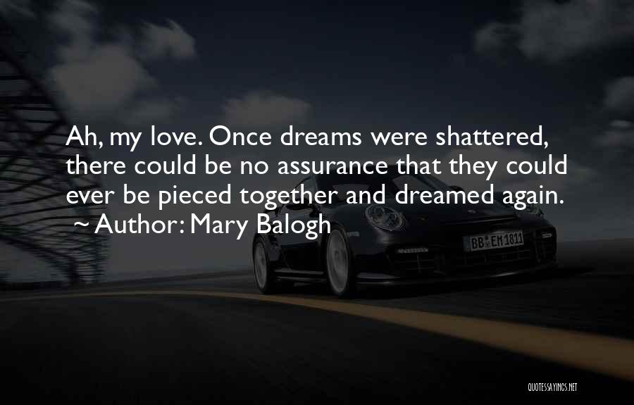 Mary Balogh Quotes: Ah, My Love. Once Dreams Were Shattered, There Could Be No Assurance That They Could Ever Be Pieced Together And