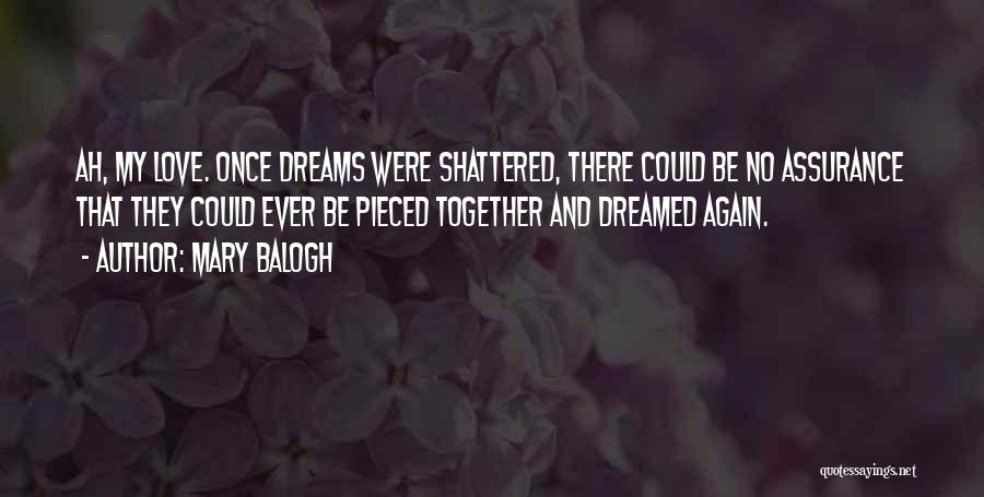 Mary Balogh Quotes: Ah, My Love. Once Dreams Were Shattered, There Could Be No Assurance That They Could Ever Be Pieced Together And
