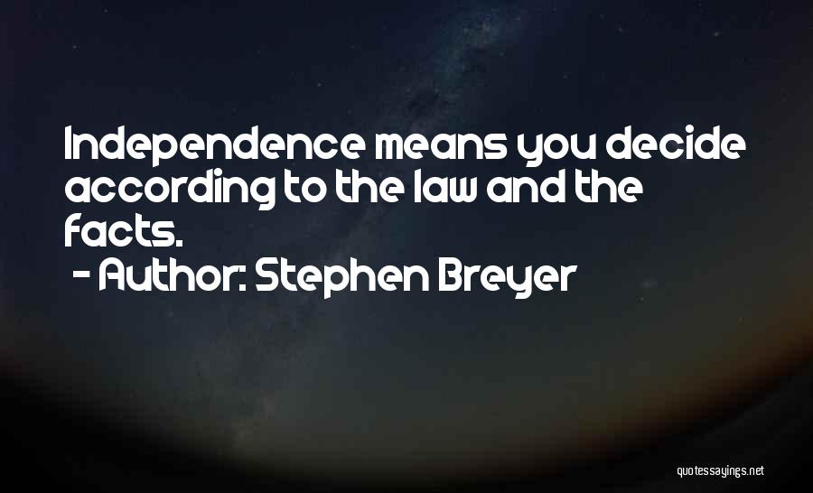 Stephen Breyer Quotes: Independence Means You Decide According To The Law And The Facts.