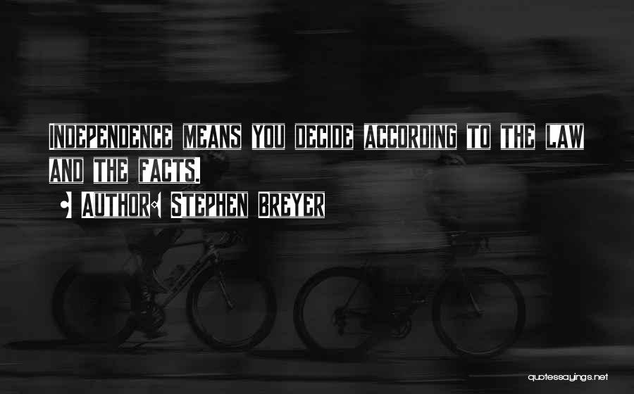 Stephen Breyer Quotes: Independence Means You Decide According To The Law And The Facts.