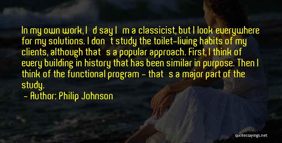 Philip Johnson Quotes: In My Own Work, I'd Say I'm A Classicist, But I Look Everywhere For My Solutions. I Don't Study The