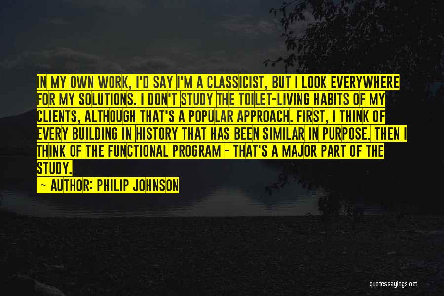 Philip Johnson Quotes: In My Own Work, I'd Say I'm A Classicist, But I Look Everywhere For My Solutions. I Don't Study The