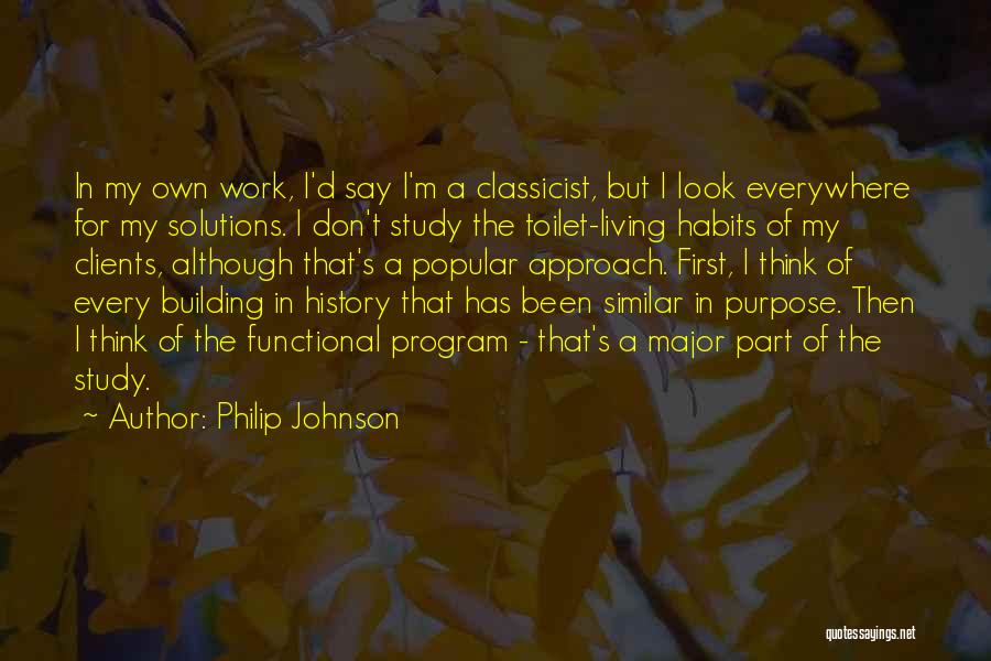 Philip Johnson Quotes: In My Own Work, I'd Say I'm A Classicist, But I Look Everywhere For My Solutions. I Don't Study The