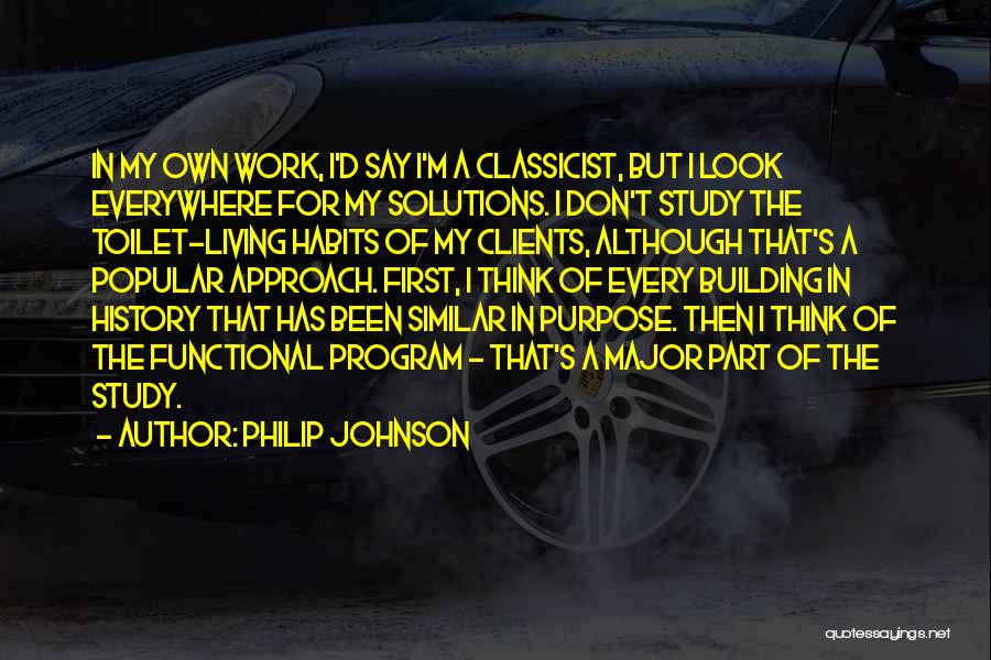 Philip Johnson Quotes: In My Own Work, I'd Say I'm A Classicist, But I Look Everywhere For My Solutions. I Don't Study The