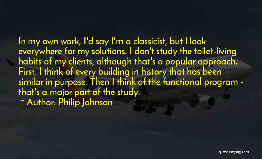 Philip Johnson Quotes: In My Own Work, I'd Say I'm A Classicist, But I Look Everywhere For My Solutions. I Don't Study The