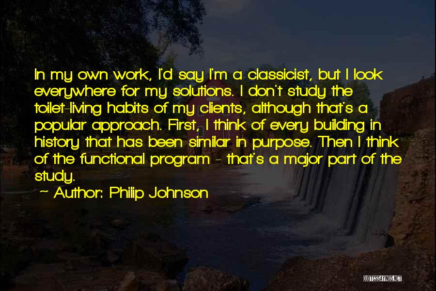 Philip Johnson Quotes: In My Own Work, I'd Say I'm A Classicist, But I Look Everywhere For My Solutions. I Don't Study The