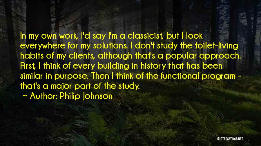 Philip Johnson Quotes: In My Own Work, I'd Say I'm A Classicist, But I Look Everywhere For My Solutions. I Don't Study The