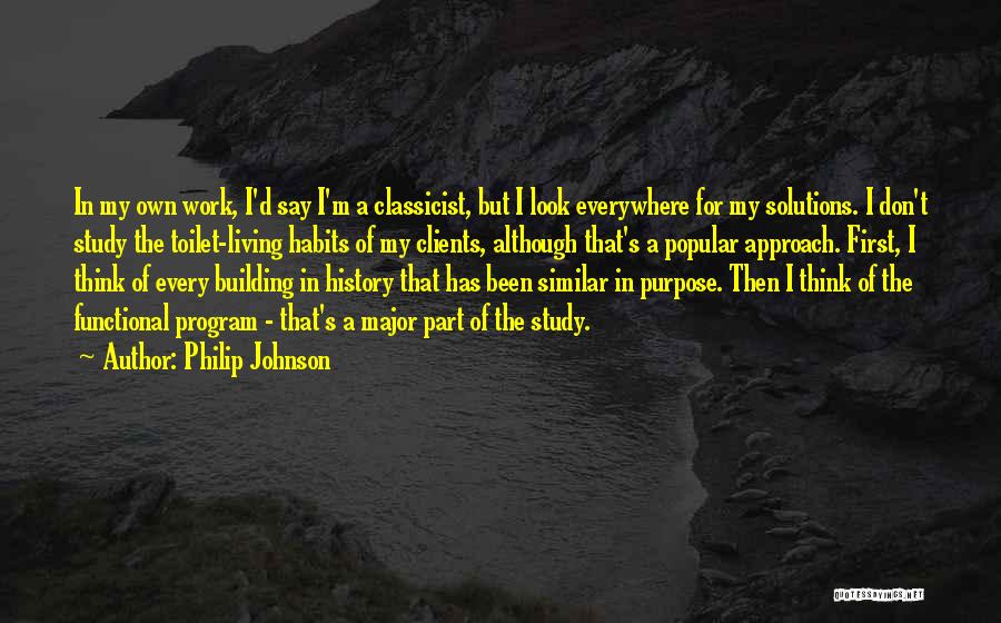 Philip Johnson Quotes: In My Own Work, I'd Say I'm A Classicist, But I Look Everywhere For My Solutions. I Don't Study The