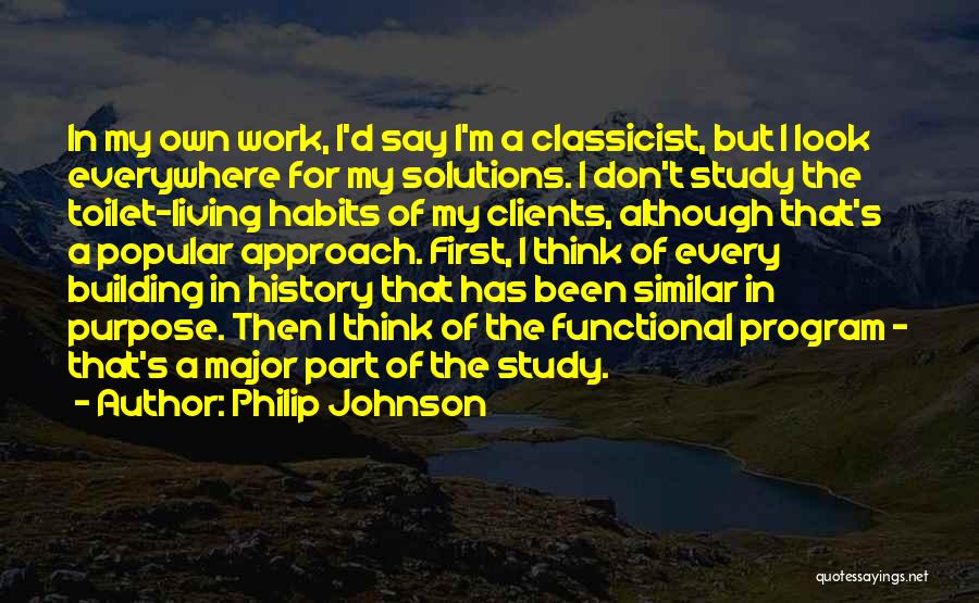 Philip Johnson Quotes: In My Own Work, I'd Say I'm A Classicist, But I Look Everywhere For My Solutions. I Don't Study The