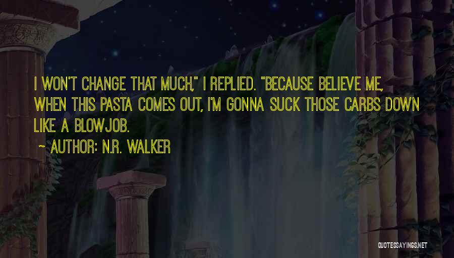 N.R. Walker Quotes: I Won't Change That Much, I Replied. Because Believe Me, When This Pasta Comes Out, I'm Gonna Suck Those Carbs