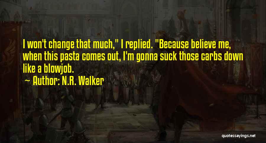 N.R. Walker Quotes: I Won't Change That Much, I Replied. Because Believe Me, When This Pasta Comes Out, I'm Gonna Suck Those Carbs