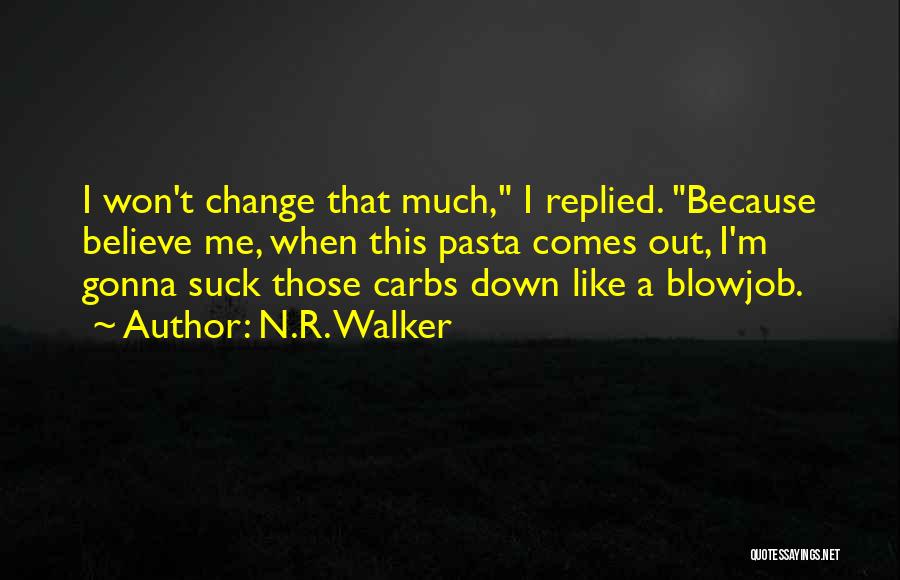 N.R. Walker Quotes: I Won't Change That Much, I Replied. Because Believe Me, When This Pasta Comes Out, I'm Gonna Suck Those Carbs