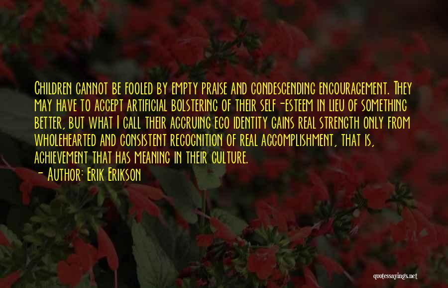 Erik Erikson Quotes: Children Cannot Be Fooled By Empty Praise And Condescending Encouragement. They May Have To Accept Artificial Bolstering Of Their Self-esteem