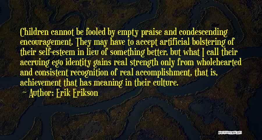 Erik Erikson Quotes: Children Cannot Be Fooled By Empty Praise And Condescending Encouragement. They May Have To Accept Artificial Bolstering Of Their Self-esteem