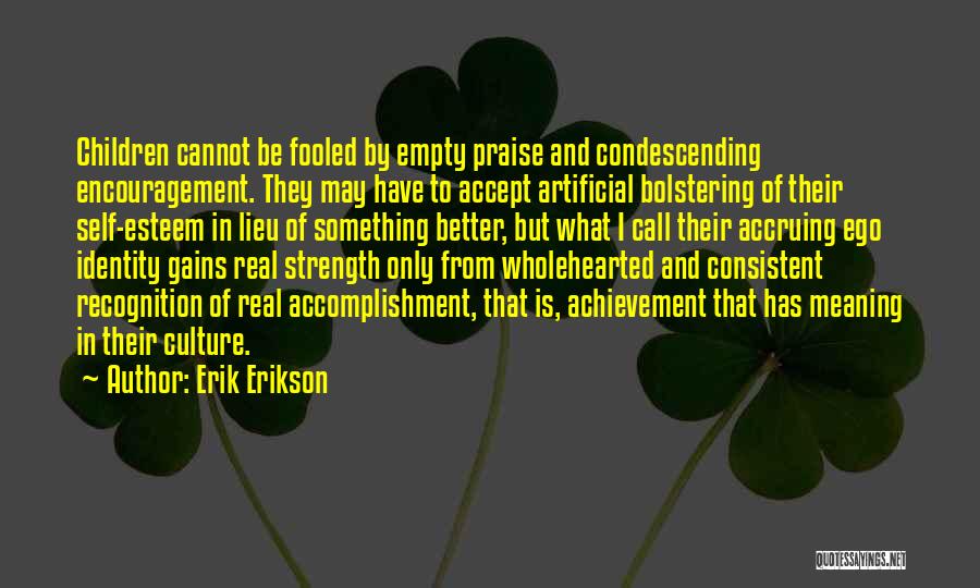 Erik Erikson Quotes: Children Cannot Be Fooled By Empty Praise And Condescending Encouragement. They May Have To Accept Artificial Bolstering Of Their Self-esteem