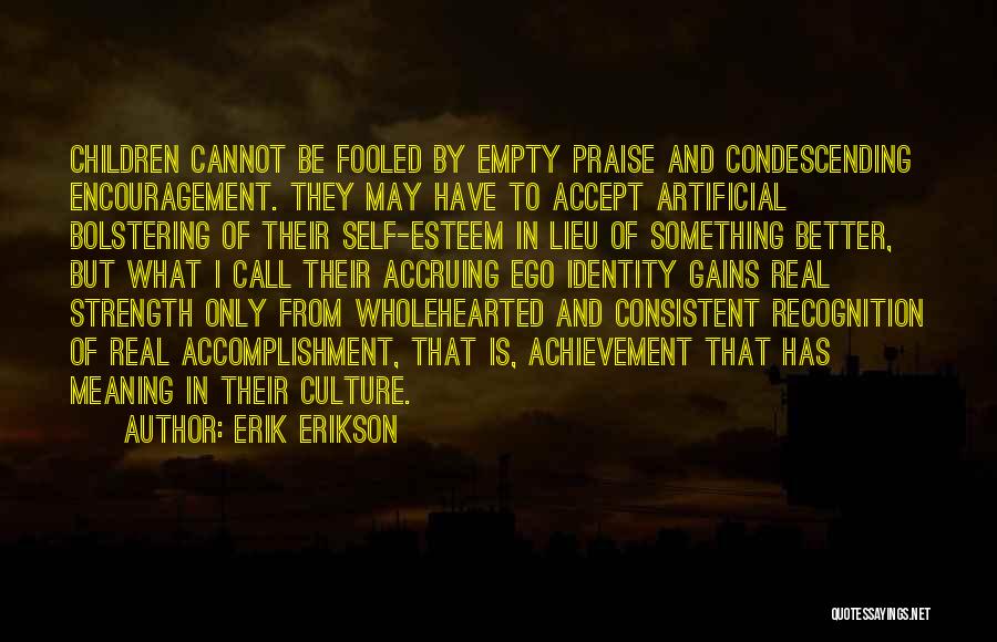 Erik Erikson Quotes: Children Cannot Be Fooled By Empty Praise And Condescending Encouragement. They May Have To Accept Artificial Bolstering Of Their Self-esteem