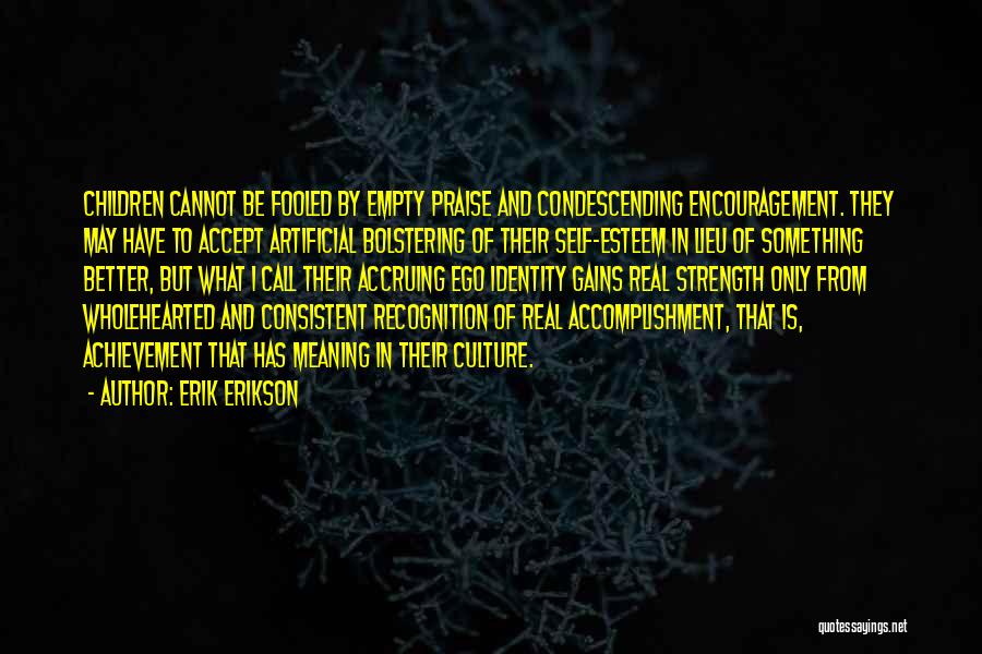 Erik Erikson Quotes: Children Cannot Be Fooled By Empty Praise And Condescending Encouragement. They May Have To Accept Artificial Bolstering Of Their Self-esteem