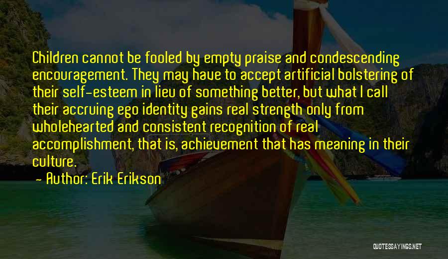 Erik Erikson Quotes: Children Cannot Be Fooled By Empty Praise And Condescending Encouragement. They May Have To Accept Artificial Bolstering Of Their Self-esteem