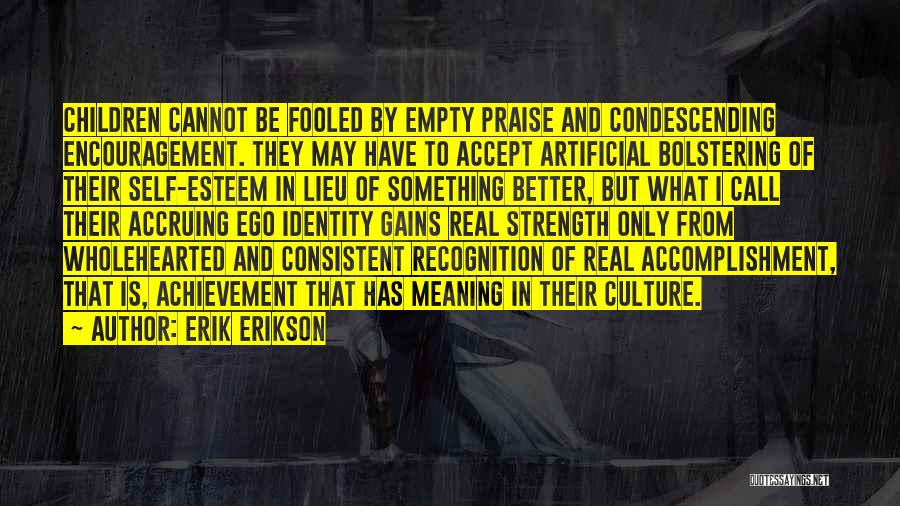 Erik Erikson Quotes: Children Cannot Be Fooled By Empty Praise And Condescending Encouragement. They May Have To Accept Artificial Bolstering Of Their Self-esteem