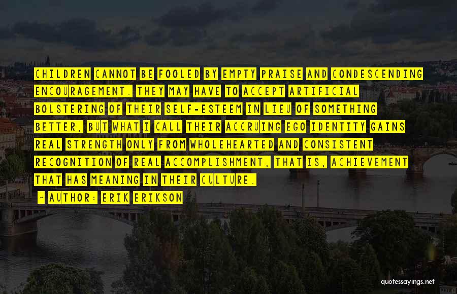 Erik Erikson Quotes: Children Cannot Be Fooled By Empty Praise And Condescending Encouragement. They May Have To Accept Artificial Bolstering Of Their Self-esteem
