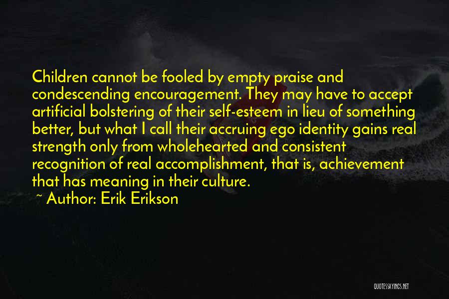 Erik Erikson Quotes: Children Cannot Be Fooled By Empty Praise And Condescending Encouragement. They May Have To Accept Artificial Bolstering Of Their Self-esteem