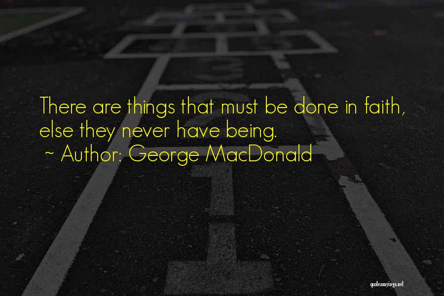 George MacDonald Quotes: There Are Things That Must Be Done In Faith, Else They Never Have Being.