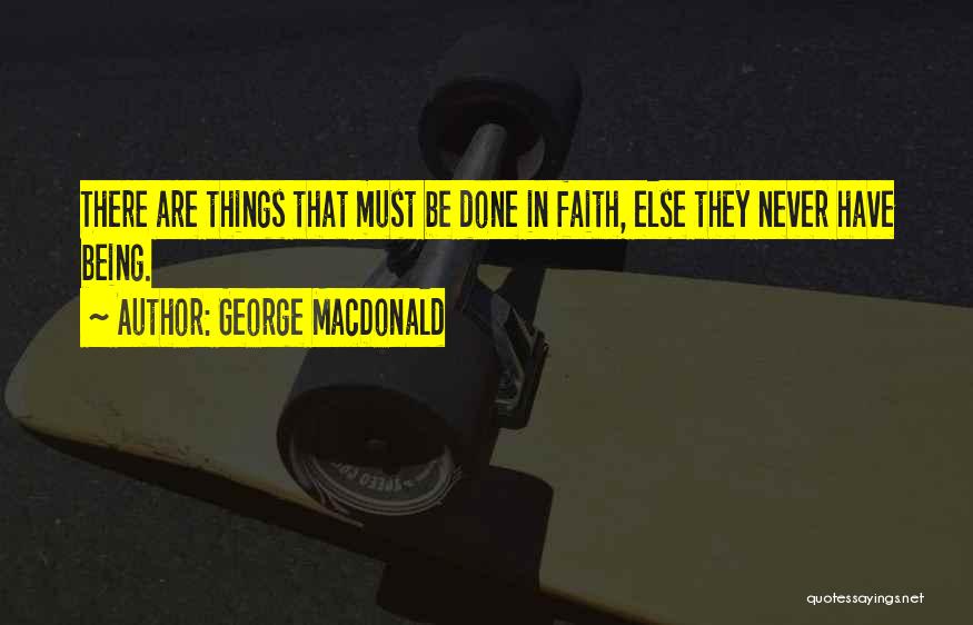 George MacDonald Quotes: There Are Things That Must Be Done In Faith, Else They Never Have Being.