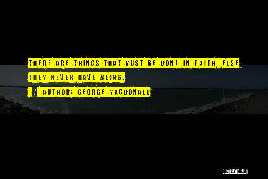 George MacDonald Quotes: There Are Things That Must Be Done In Faith, Else They Never Have Being.
