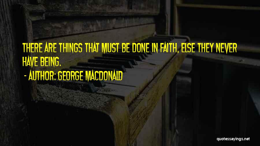 George MacDonald Quotes: There Are Things That Must Be Done In Faith, Else They Never Have Being.